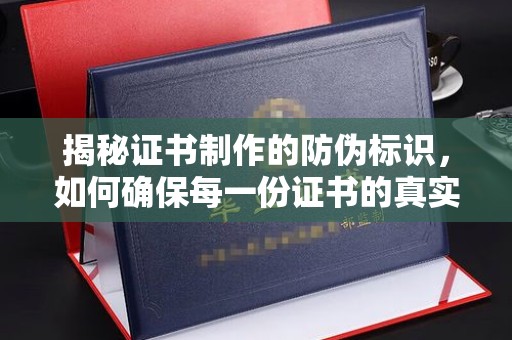 姜堰揭秘证书制作的防伪标识，如何确保每一份证书的真实性？